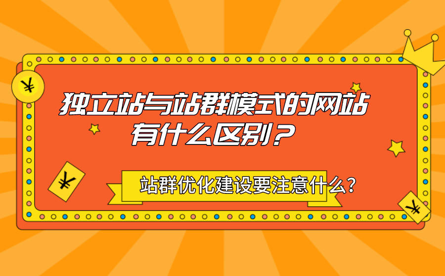 独立站与站群模式的网站有什么区别？站群优化建设需要注意哪几点？